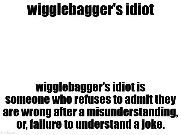 somebody make this an official word | wigglebagger's idiot; wigglebagger's idiot is someone who refuses to admit they are wrong after a misunderstanding, or, failure to understand a joke. | made w/ Imgflip meme maker