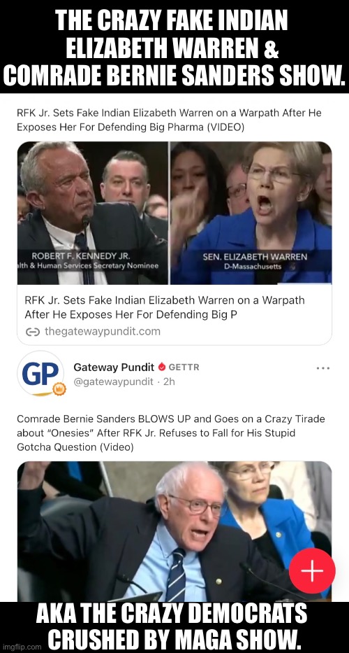 The crazy Fake Indian & Comrade Show (Democrats). | THE CRAZY FAKE INDIAN 
ELIZABETH WARREN & 
COMRADE BERNIE SANDERS SHOW. AKA THE CRAZY DEMOCRATS 
CRUSHED BY MAGA SHOW. | image tagged in elizabeth warren,bernie sanders,democrat party,crazy people,communists,marxism | made w/ Imgflip meme maker