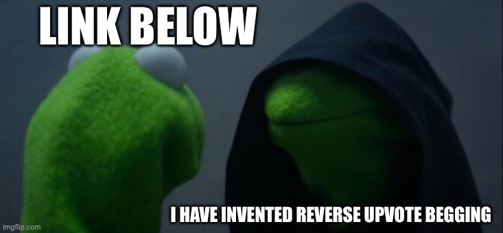 Evil Kermit | LINK BELOW; I HAVE INVENTED REVERSE UPVOTE BEGGING | image tagged in memes,evil kermit | made w/ Imgflip meme maker