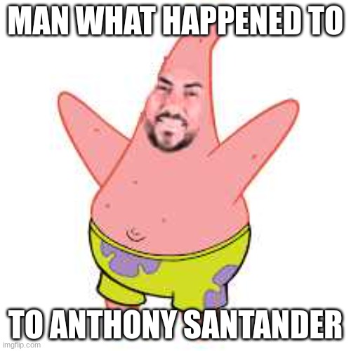 PATTANDER?!?! | MAN WHAT HAPPENED TO; TO ANTHONY SANTANDER | image tagged in pattander,baseball | made w/ Imgflip meme maker