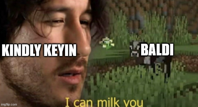 milk | BALDI; KINDLY KEYIN | image tagged in i can milk you | made w/ Imgflip meme maker