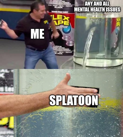 w coping mech fr fr | ANY AND ALL MENTAL HEALTH ISSUES; ME; SPLATOON | image tagged in flex tape,splatoon,mental health | made w/ Imgflip meme maker