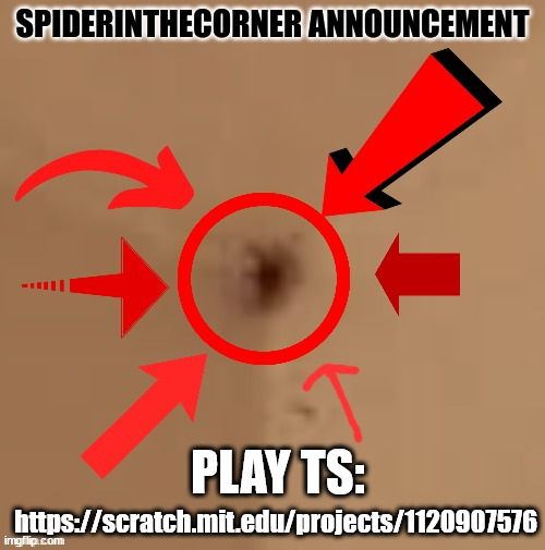 funy geam | PLAY TS:; https://scratch.mit.edu/projects/1120907576 | image tagged in spiderinthecorner announcement | made w/ Imgflip meme maker