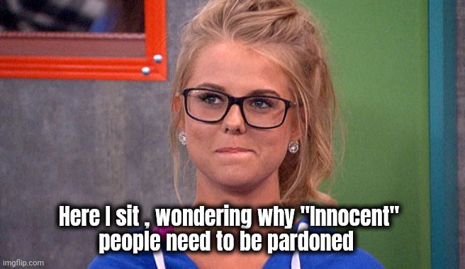 Nicole 's thinking | Here I sit , wondering why "Innocent"
people need to be pardoned | image tagged in nicole 's thinking | made w/ Imgflip meme maker