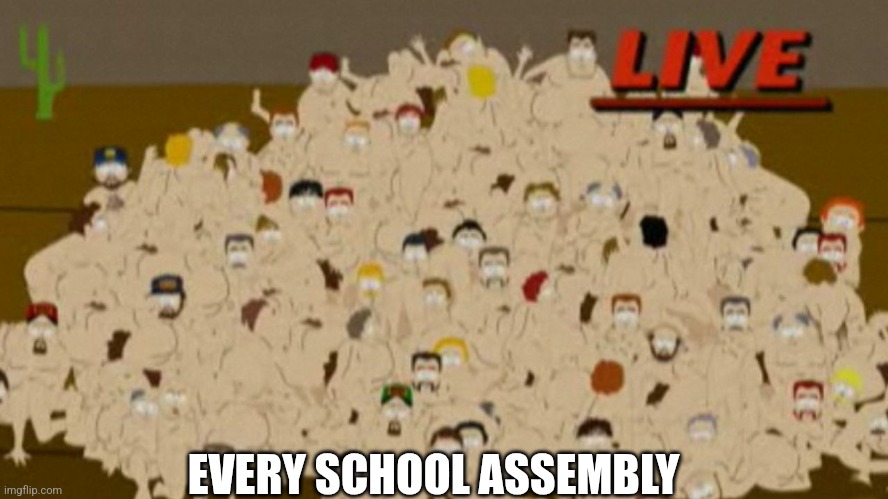 Gay orgy south park | EVERY SCHOOL ASSEMBLY | image tagged in gay orgy south park | made w/ Imgflip meme maker