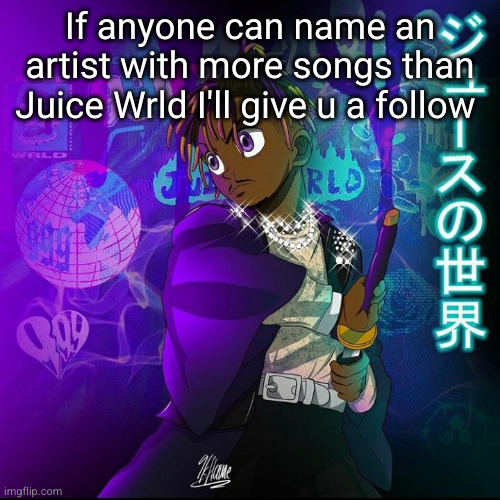 juice wrld has the most | If anyone can name an artist with more songs than Juice Wrld I'll give u a follow | image tagged in juice wrld,juice,wrld,songs,rap,music | made w/ Imgflip meme maker