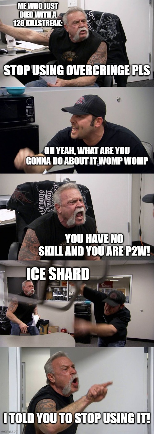 American Chopper Argument | ME WHO JUST DIED WITH A 128 KILLSTREAK:; STOP USING OVERCRINGE PLS; OH YEAH, WHAT ARE YOU GONNA DO ABOUT IT WOMP WOMP; YOU HAVE NO SKILL AND YOU ARE P2W! ICE SHARD; I TOLD YOU TO STOP USING IT! | image tagged in memes,american chopper argument | made w/ Imgflip meme maker