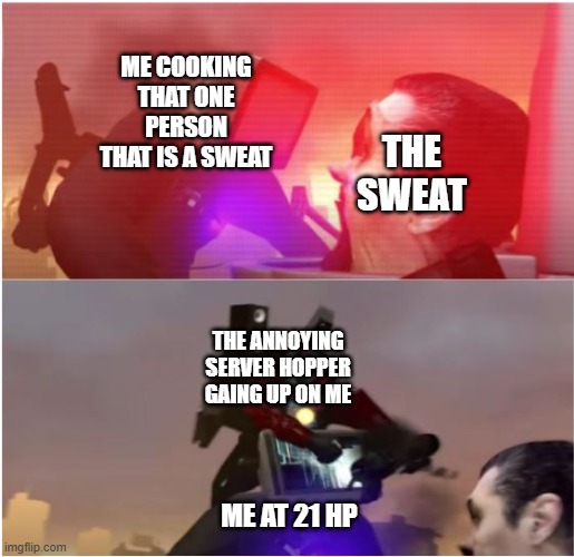 Titan TV fighting G man but Titan speaker interrupts | ME COOKING THAT ONE PERSON THAT IS A SWEAT; THE SWEAT; THE ANNOYING SERVER HOPPER GAING UP ON ME; ME AT 21 HP | image tagged in titan tv fighting g man but titan speaker interrupts | made w/ Imgflip meme maker