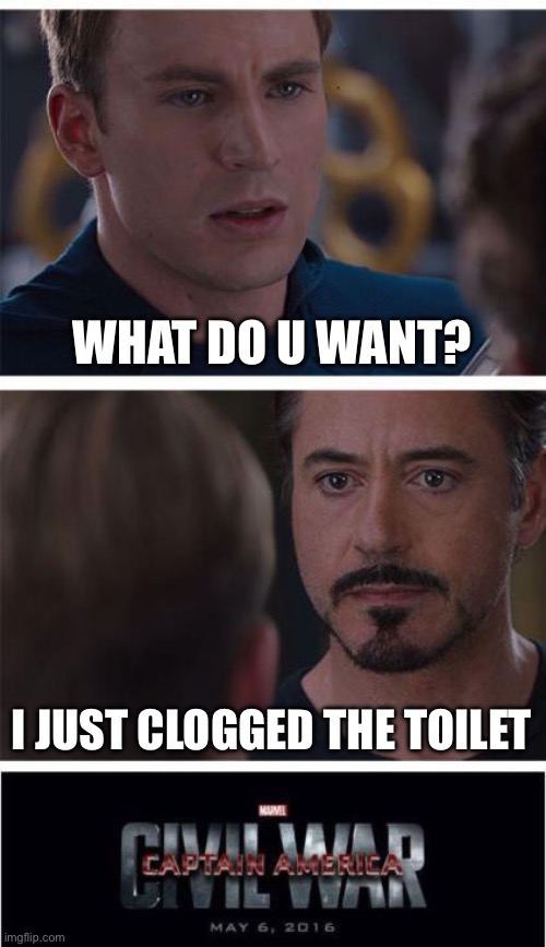 O | WHAT DO U WANT? I JUST CLOGGED THE TOILET | image tagged in memes,marvel civil war 1 | made w/ Imgflip meme maker