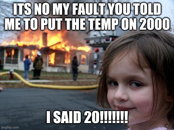 Wrong temp | ITS NO MY FAULT YOU TOLD ME TO PUT THE TEMP ON 2000; I SAID 20!!!!!!! | image tagged in memes,disaster girl | made w/ Imgflip meme maker