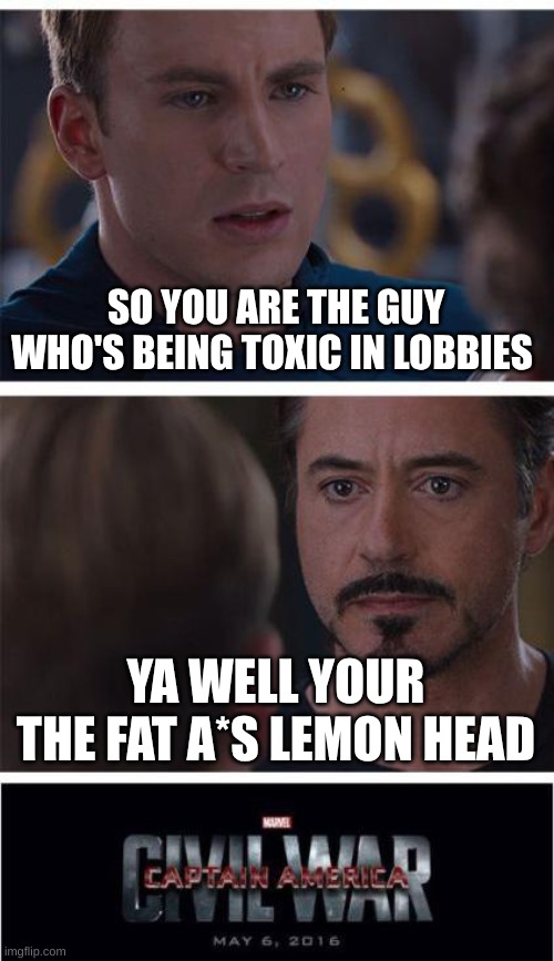 Marvel Civil War 1 | SO YOU ARE THE GUY WHO'S BEING TOXIC IN LOBBIES; YA WELL YOUR THE FAT A*S LEMON HEAD | image tagged in memes,marvel civil war 1 | made w/ Imgflip meme maker