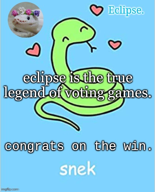 Eclipse. snek temp (thanks sayori) | eclipse is the true legend of voting games. congrats on the win. | image tagged in eclipse snek temp thanks sayori | made w/ Imgflip meme maker
