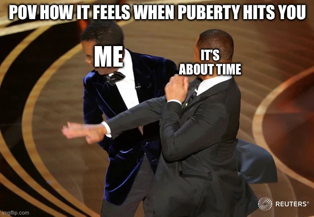 Wow son! | POV HOW IT FEELS WHEN PUBERTY HITS YOU; IT’S ABOUT TIME; ME | image tagged in will smith slap | made w/ Imgflip meme maker