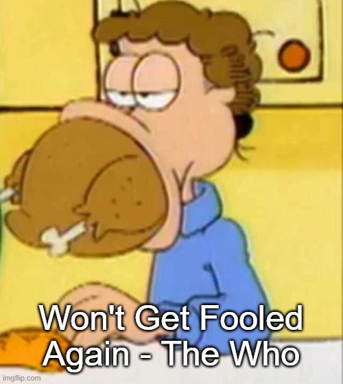 jon arbuckle turkey | Won't Get Fooled Again - The Who | image tagged in jon arbuckle turkey | made w/ Imgflip meme maker