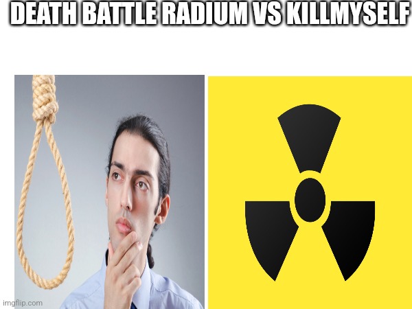 DEATH BATTLE RADIUM VS KILLMYSELF | made w/ Imgflip meme maker