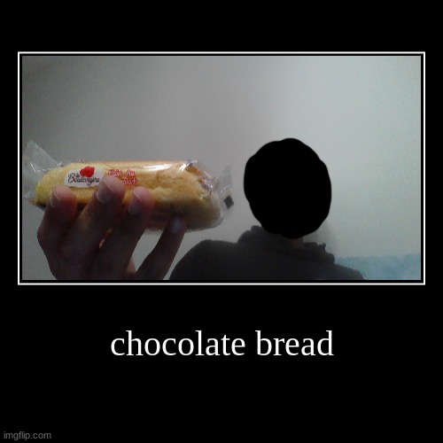 chocolate bread | | image tagged in funny,demotivationals | made w/ Imgflip demotivational maker