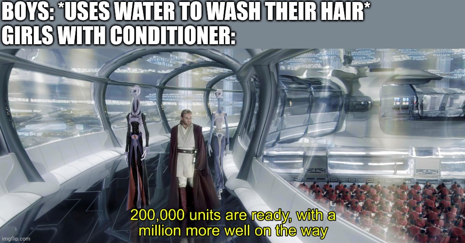 zstxdrctfvgybhj | BOYS: *USES WATER TO WASH THEIR HAIR*
GIRLS WITH CONDITIONER: | image tagged in 200 000 units are ready with a million more well on the way,attack,oof,the scroll of truth,clones,air conditioner | made w/ Imgflip meme maker