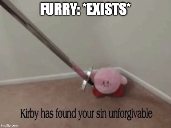 Kirby has found your sin unforgivable | FURRY: *EXISTS* | image tagged in kirby has found your sin unforgivable | made w/ Imgflip meme maker