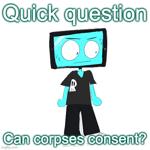 IcyXD concerned | Quick question; Can corpses consent? | image tagged in icyxd concerned | made w/ Imgflip meme maker