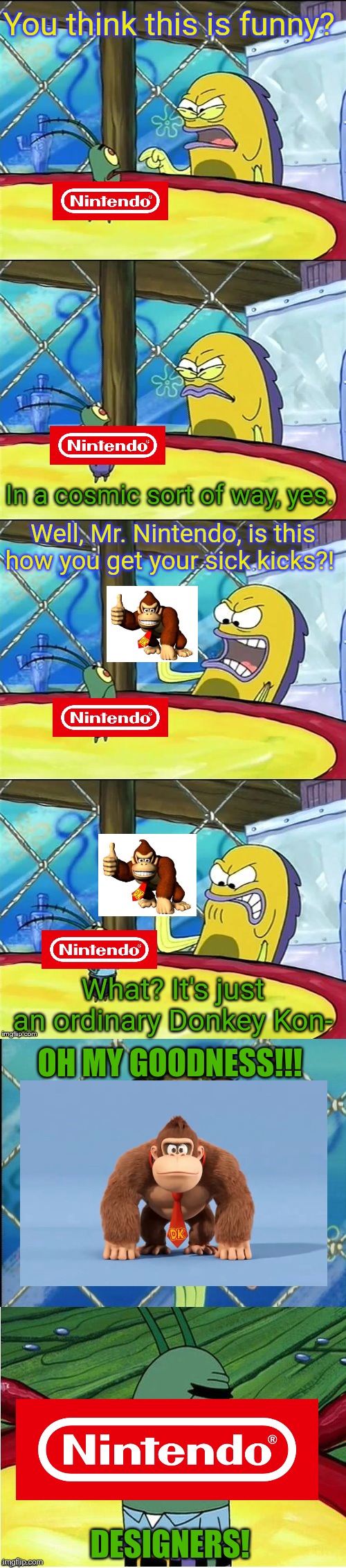 Oh my goodness! | You think this is funny? In a cosmic sort of way, yes. Well, Mr. Nintendo, is this how you get your sick kicks?! What? It's just an ordinary Donkey Kon-; OH MY GOODNESS!!! DESIGNERS! | image tagged in oh my goodness,donkey kong,nintendo | made w/ Imgflip meme maker