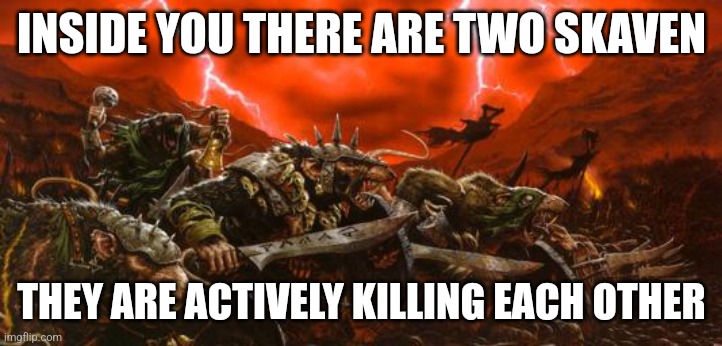 INSIDE YOU THERE ARE TWO SKAVEN; THEY ARE ACTIVELY KILLING EACH OTHER | made w/ Imgflip meme maker