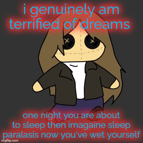 Pixel. plushie (thank u disco) | i genuinely am terrified of dreams; one night you are about to sleep then imagaine sleep paralasis now you've wet yourself | image tagged in pixel plushie thank u disco | made w/ Imgflip meme maker