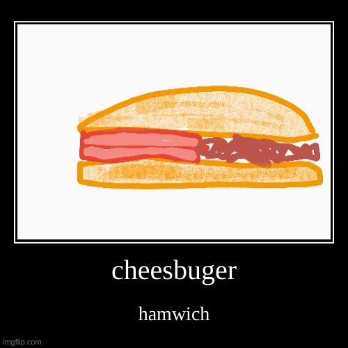 Samvich | cheesbuger | hamwich | image tagged in funny,demotivationals | made w/ Imgflip demotivational maker