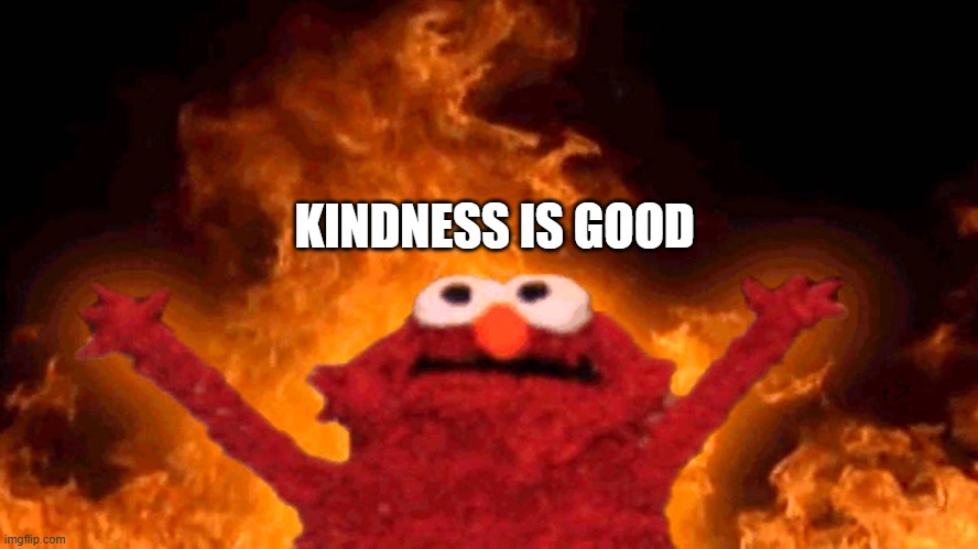 Meme | KINDNESS IS GOOD | image tagged in elmo fire | made w/ Imgflip meme maker