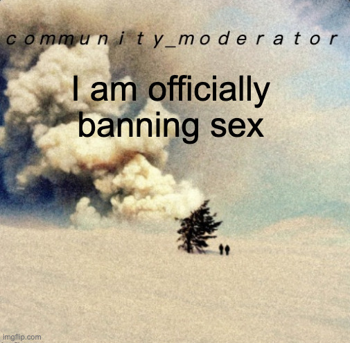 Space11 | I am officially banning sex | image tagged in space11 | made w/ Imgflip meme maker