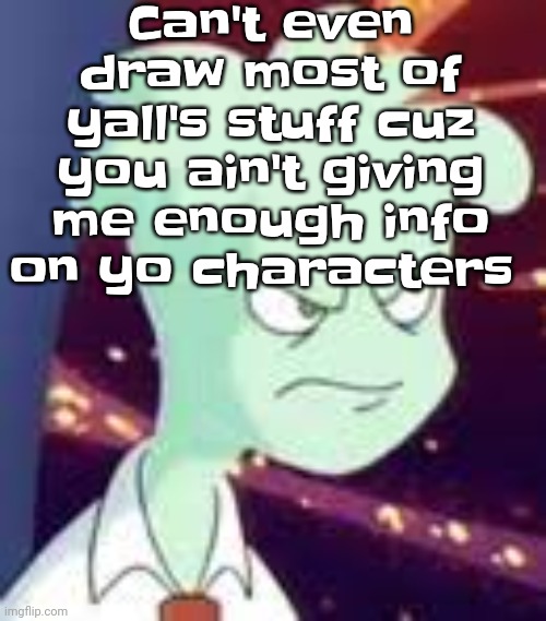 Erm.. what the PISSED OFF | Can't even draw most of yall's stuff cuz you ain't giving me enough info on yo characters | image tagged in erm what the pissed off | made w/ Imgflip meme maker