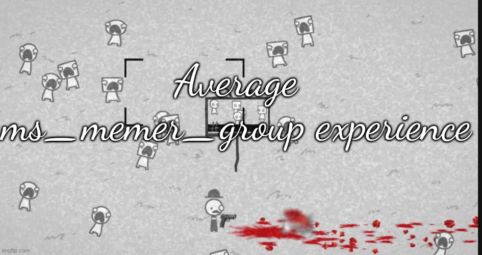 Average ms_memer_group experience | made w/ Imgflip meme maker