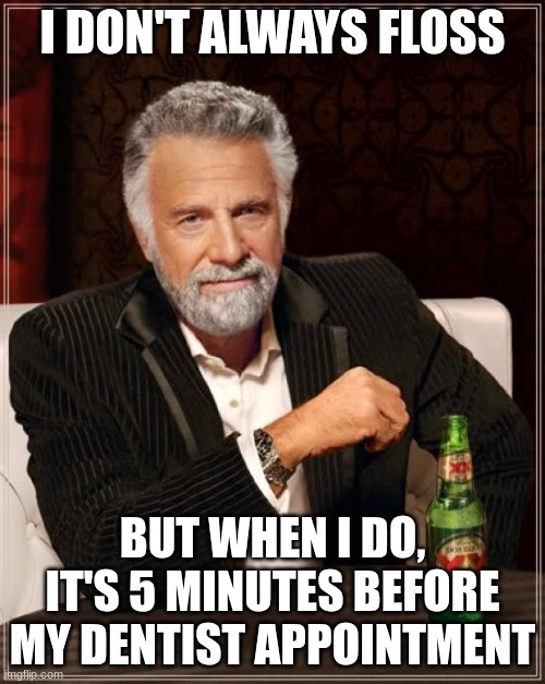 The Most Interesting Man In The World | I DON'T ALWAYS FLOSS; BUT WHEN I DO, IT'S 5 MINUTES BEFORE MY DENTIST APPOINTMENT | image tagged in memes,the most interesting man in the world,relatable,dentist | made w/ Imgflip meme maker