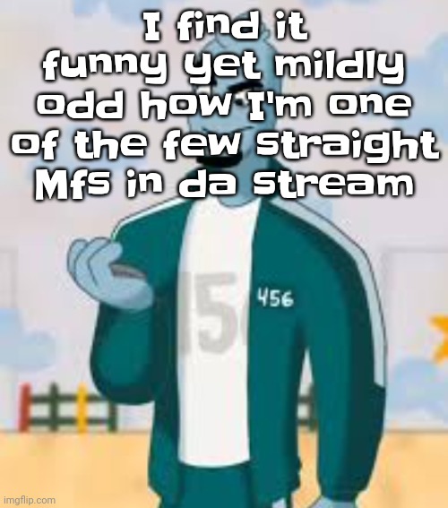 Squiggame | I find it funny yet mildly odd how I'm one of the few straight Mfs in da stream | image tagged in squiggame | made w/ Imgflip meme maker