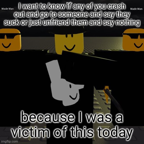 mafia | I want to know if any of you crash out and go to someone and say they suck or just unfriend them and say nothing; because I was a victim of this today | image tagged in mafia | made w/ Imgflip meme maker