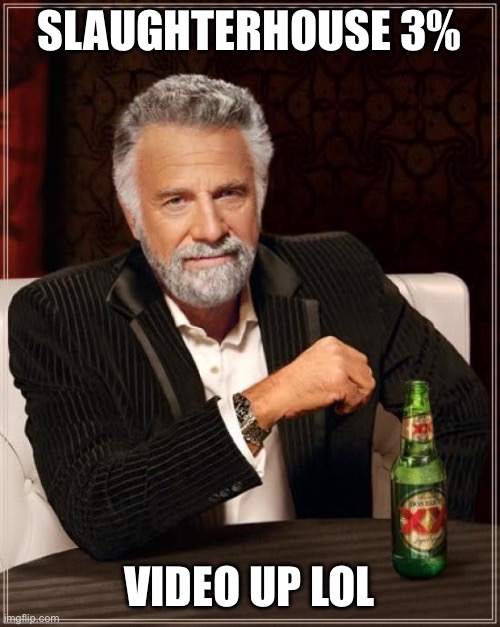 The Most Interesting Man In The World | SLAUGHTERHOUSE 3%; VIDEO UP LOL | image tagged in memes,the most interesting man in the world,gd,new best | made w/ Imgflip meme maker