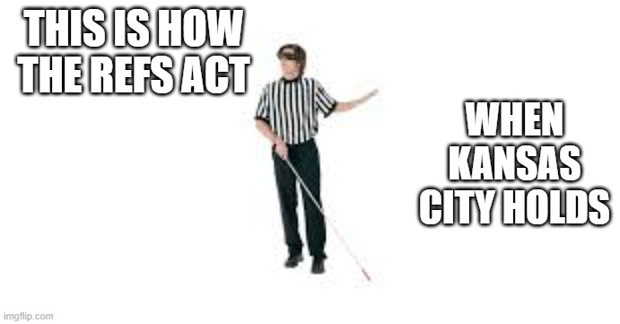 memes by Brad - This is how the Refs act when Kansas City has the ball | THIS IS HOW THE REFS ACT; WHEN KANSAS CITY HOLDS | image tagged in funny,sports,super bowl,kansas city chiefs,nfl referee,humor | made w/ Imgflip meme maker