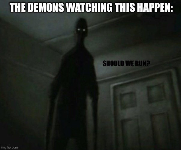 Ř | THE DEMONS WATCHING THIS HAPPEN: SHOULD WE RUN? | made w/ Imgflip meme maker