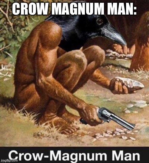 CROW MAGNUM MAN: | made w/ Imgflip meme maker