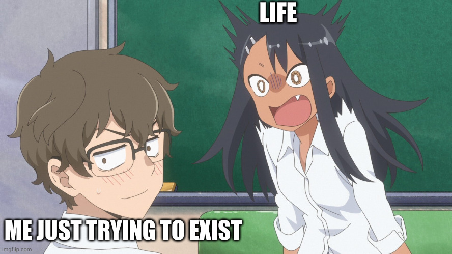 miss nagatoro | LIFE; ME JUST TRYING TO EXIST | image tagged in miss nagatoro | made w/ Imgflip meme maker