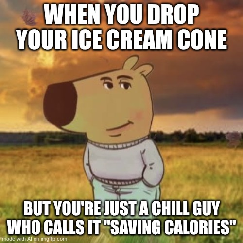 I think he hates fats... | WHEN YOU DROP YOUR ICE CREAM CONE; BUT YOU'RE JUST A CHILL GUY WHO CALLS IT "SAVING CALORIES" | image tagged in chill guy | made w/ Imgflip meme maker