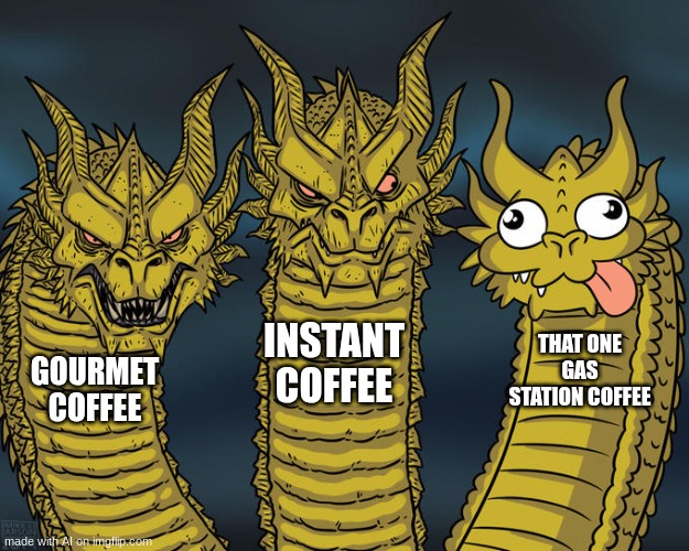 Some coffee is just not good. | INSTANT COFFEE; THAT ONE GAS STATION COFFEE; GOURMET COFFEE | image tagged in three-headed dragon,coffee,terrible | made w/ Imgflip meme maker