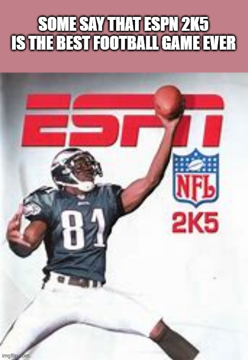 memes by Brad - Many say that ESPN 2K5 is the best football game ever | SOME SAY THAT ESPN 2K5 IS THE BEST FOOTBALL GAME EVER | image tagged in sports,nfl football,video games,pc gaming,computer,best | made w/ Imgflip meme maker