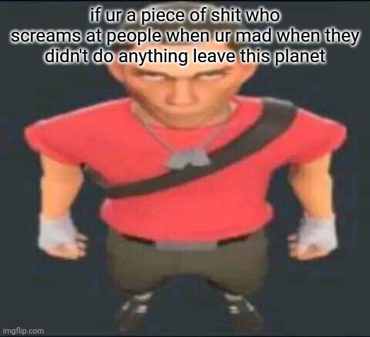 die | if ur a piece of shit who screams at people when ur mad when they didn't do anything leave this planet | image tagged in bro | made w/ Imgflip meme maker