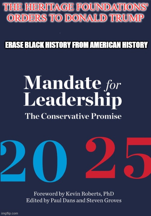 Project 2025 | THE HERITAGE FOUNDATIONS' ORDERS TO DONALD TRUMP; ERASE BLACK HISTORY FROM AMERICAN HISTORY | image tagged in project 2025,black history,black history month,american history,republicans | made w/ Imgflip meme maker