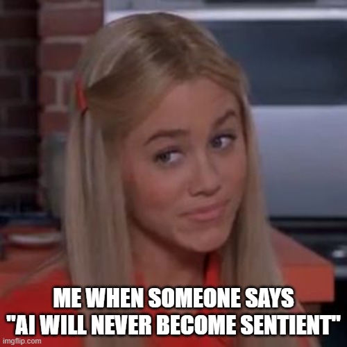 Quick Advancements | ME WHEN SOMEONE SAYS
"AI WILL NEVER BECOME SENTIENT" | image tagged in sure jan | made w/ Imgflip meme maker