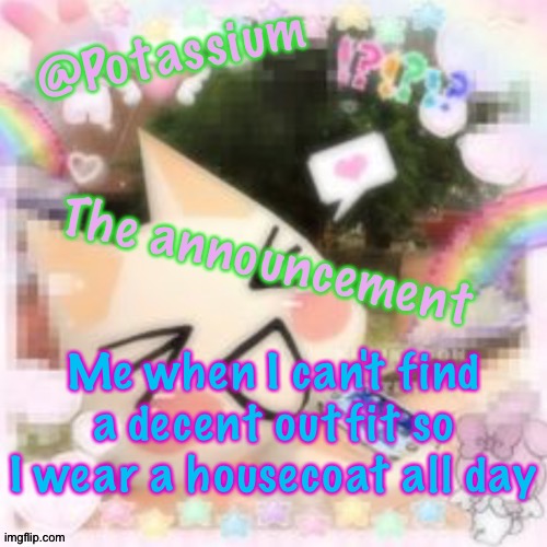 Potassium's Sillycore Template | Me when I can't find a decent outfit so I wear a housecoat all day | image tagged in potassium's sillycore template | made w/ Imgflip meme maker