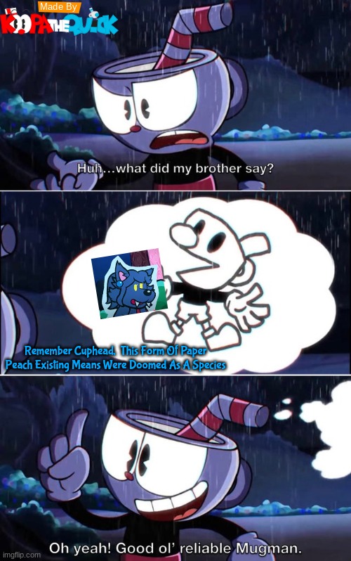 That's For You Jimmy! And You Know What For... | Remember Cuphead,  This Form Of Paper Peach Existing Means Were Doomed As A Species | image tagged in good old mugman,cuphead,paper mario | made w/ Imgflip meme maker