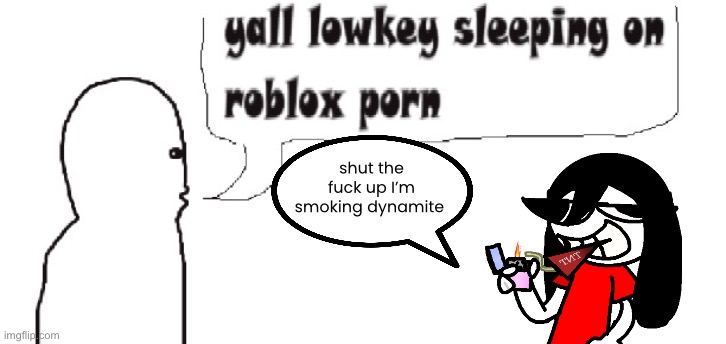 ronbin is so real for this | shut the fuck up I’m smoking dynamite | made w/ Imgflip meme maker