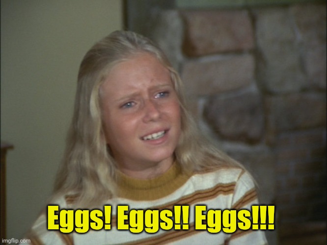 marcia marcia marcia | Eggs! Eggs!! Eggs!!! | image tagged in marcia marcia marcia | made w/ Imgflip meme maker