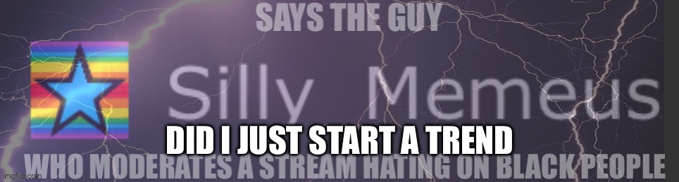 Says the guy silly memeus | DID I JUST START A TREND | image tagged in says the guy silly memeus | made w/ Imgflip meme maker